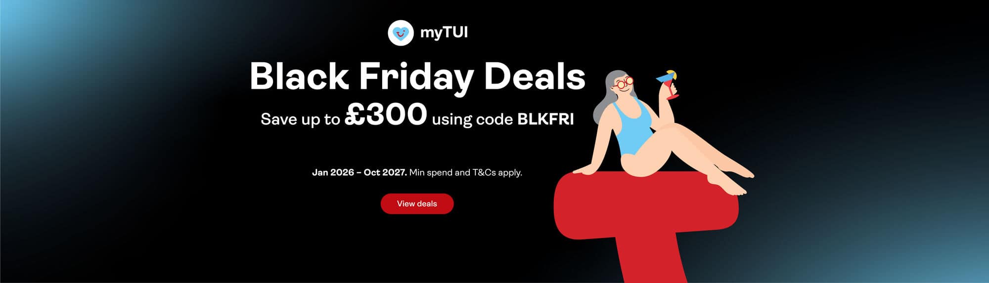 myTUI Black Friday deals. Save up to £300 using your BLKFRI. Jan 2026 - Oct 2027. Min spend and T&Cs apply.